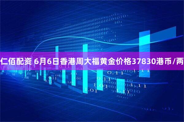 仁佰配资 6月6日香港周大福黄金价格37830港币/两