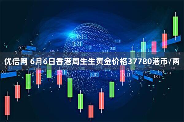 优倍网 6月6日香港周生生黄金价格37780港币/两