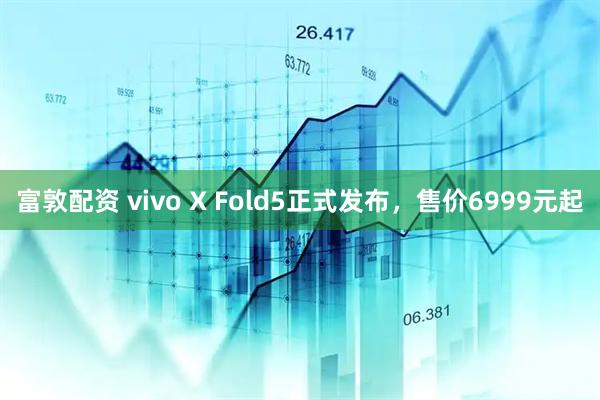 富敦配资 vivo X Fold5正式发布，售价6999元起