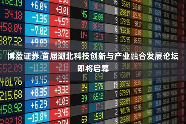 博盈证券 首届湖北科技创新与产业融合发展论坛即将启幕