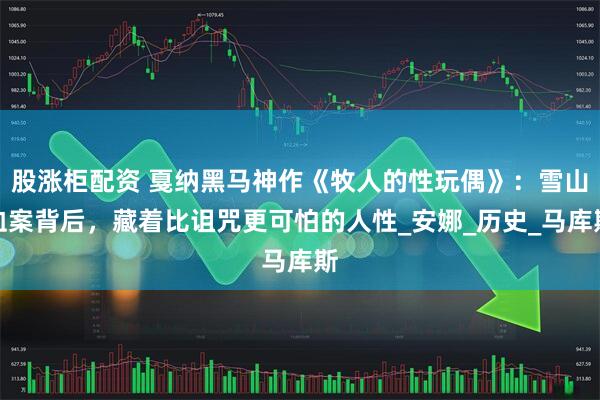 股涨柜配资 戛纳黑马神作《牧人的性玩偶》：雪山血案背后，藏着比诅咒更可怕的人性_安娜_历史_马库斯