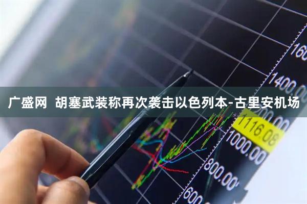 广盛网  胡塞武装称再次袭击以色列本-古里安机场