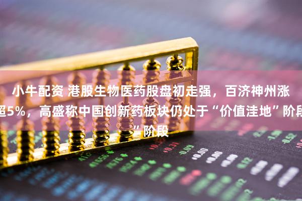 小牛配资 港股生物医药股盘初走强，百济神州涨超5%，高盛称中国创新药板块仍处于“价值洼地”阶段