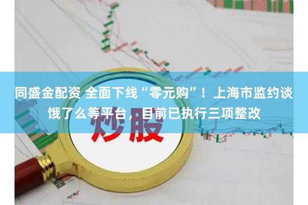 同盛金配资 全面下线“零元购”！上海市监约谈饿了么等平台，目前已执行三项整改