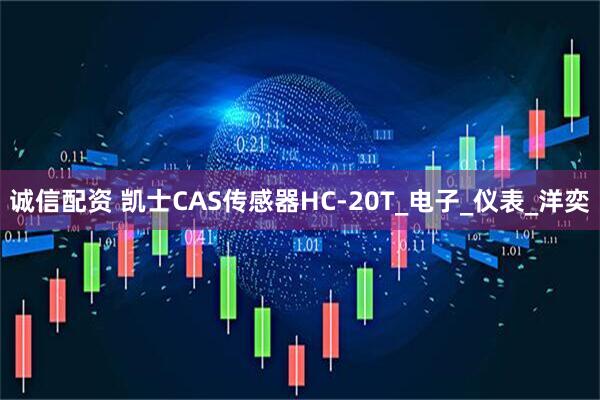 诚信配资 凯士CAS传感器HC-20T_电子_仪表_洋奕