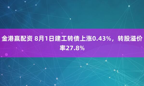 金港赢配资 8月1日建工转债上涨0.43%，转股溢价率27.8%