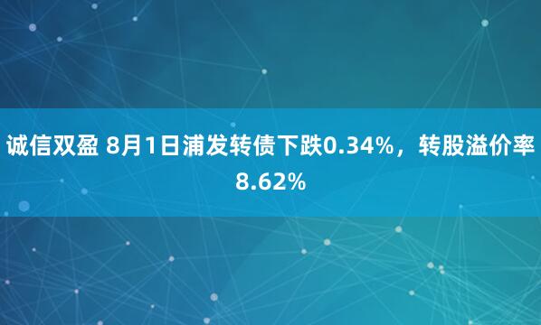 诚信双盈 8月1日浦发转债下跌0.34%，转股溢价率8.62%