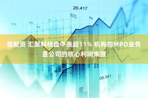 盟配资 汇聚科技盘中涨超11% 机构指MPO业务是公司的核心利润来源