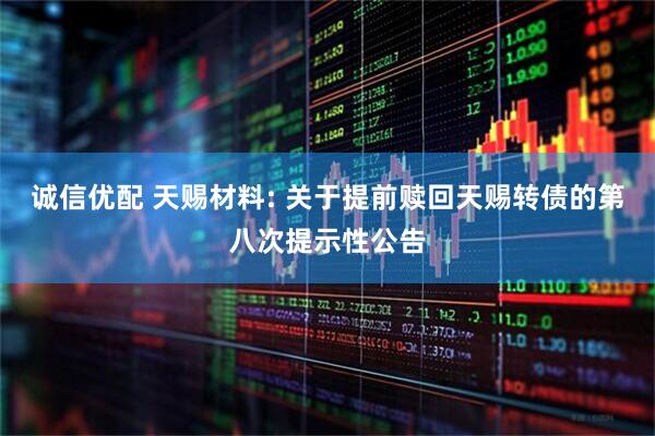 诚信优配 天赐材料: 关于提前赎回天赐转债的第八次提示性公告