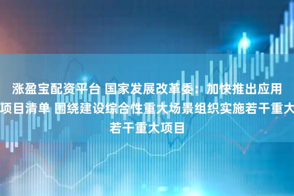 涨盈宝配资平台 国家发展改革委：加快推出应用场景项目清单 围绕建设综合性重大场景组织实施若干重大项目
