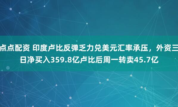 点点配资 印度卢比反弹乏力兑美元汇率承压，外资三日净买入359.8亿卢比后周一转卖45.7亿