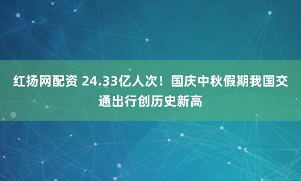 红扬网配资 24.33亿人次！国庆中秋假期我国交通出行创历史新高